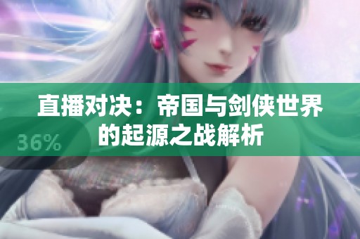 直播对决：帝国与剑侠世界的起源之战解析
