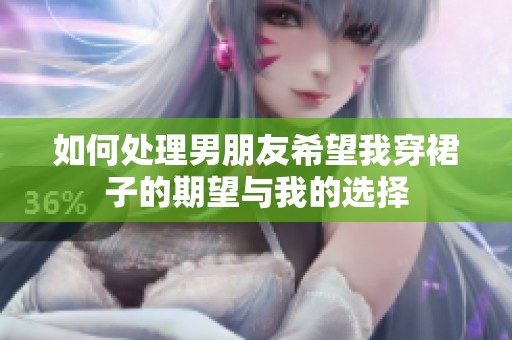 如何处理男朋友希望我穿裙子的期望与我的选择