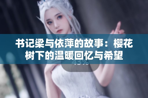书记梁与依萍的故事：樱花树下的温暖回忆与希望