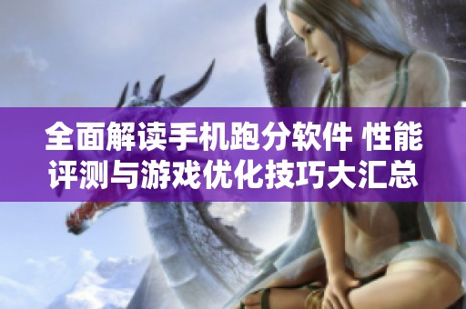 全面解读手机跑分软件 性能评测与游戏优化技巧大汇总