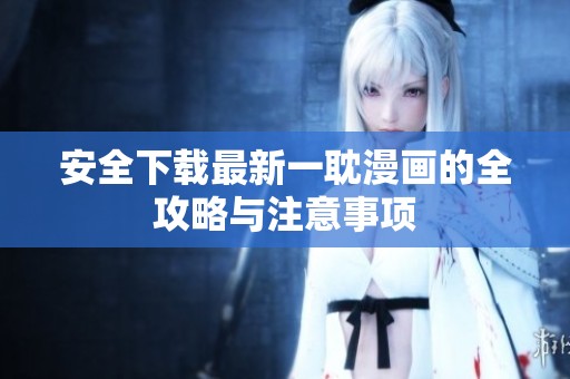 安全下载最新一耽漫画的全攻略与注意事项