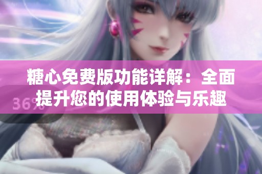 糖心免费版功能详解：全面提升您的使用体验与乐趣