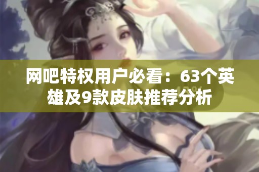 网吧特权用户必看：63个英雄及9款皮肤推荐分析
