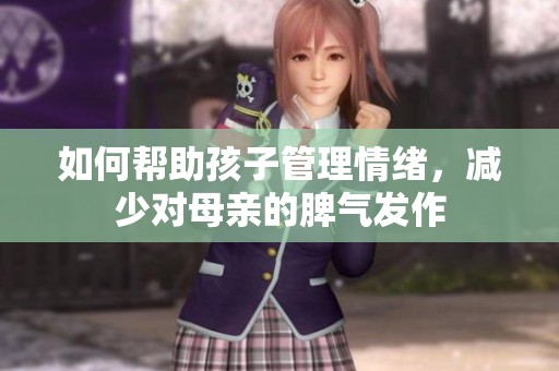 如何帮助孩子管理情绪，减少对母亲的脾气发作