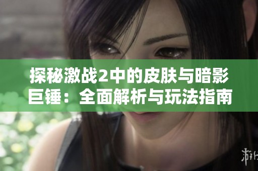 探秘激战2中的皮肤与暗影巨锤：全面解析与玩法指南