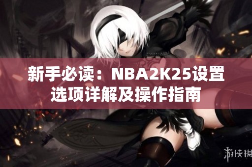 新手必读：NBA2K25设置选项详解及操作指南