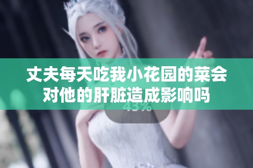 丈夫每天吃我小花园的菜会对他的肝脏造成影响吗