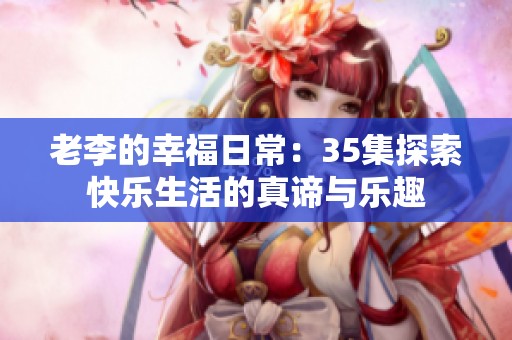 老李的幸福日常：35集探索快乐生活的真谛与乐趣