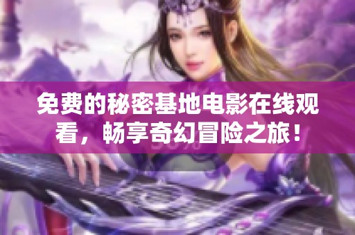 免费的秘密基地电影在线观看，畅享奇幻冒险之旅！