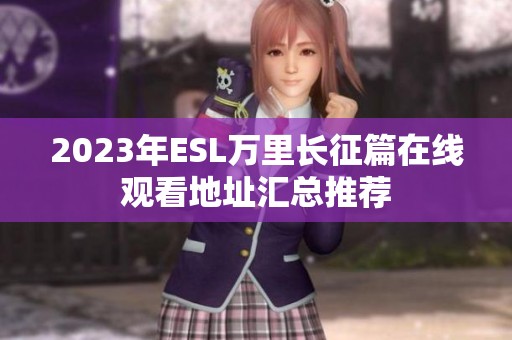 2023年ESL万里长征篇在线观看地址汇总推荐
