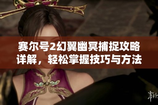 赛尔号2幻翼幽冥捕捉攻略详解，轻松掌握技巧与方法