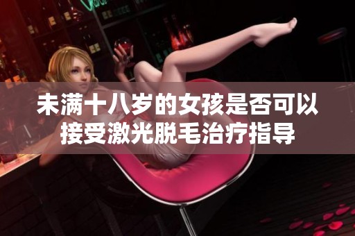 未满十八岁的女孩是否可以接受激光脱毛治疗指导