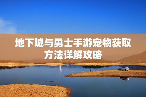 地下城与勇士手游宠物获取方法详解攻略
