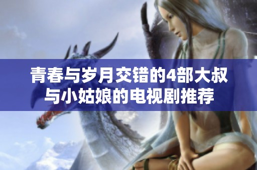 青春与岁月交错的4部大叔与小姑娘的电视剧推荐