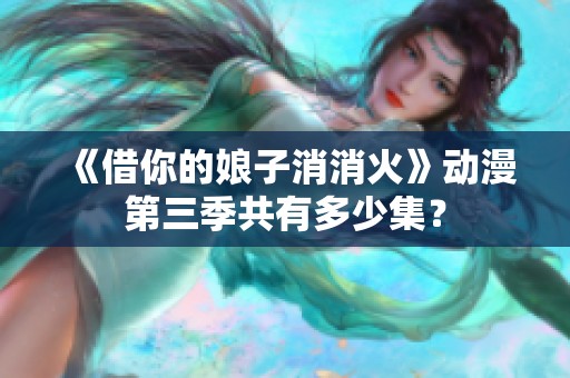 《借你的娘子消消火》动漫第三季共有多少集？