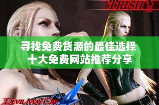 寻找免费货源的最佳选择 十大免费网站推荐分享