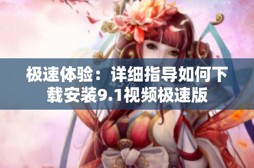极速体验：详细指导如何下载安装9.1视频极速版