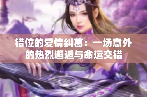 错位的爱情纠葛：一场意外的热烈邂逅与命运交错