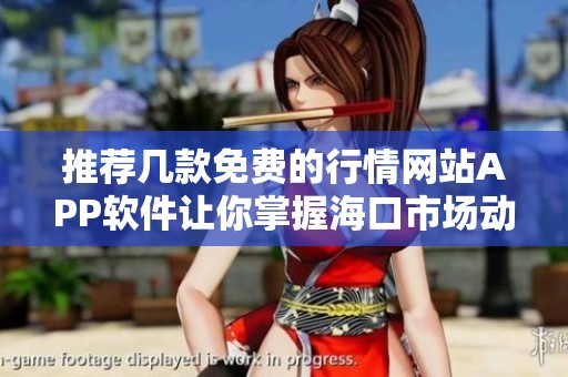 推荐几款免费的行情网站APP软件让你掌握海口市场动态