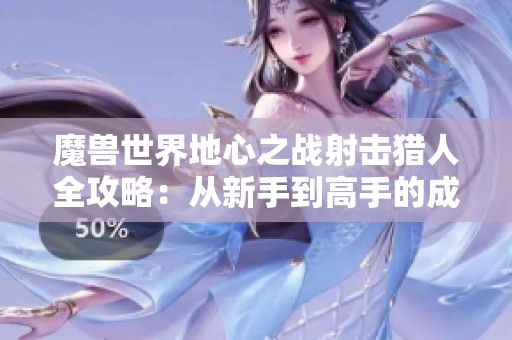 魔兽世界地心之战射击猎人全攻略：从新手到高手的成长之路