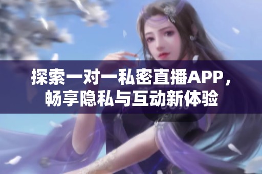 探索一对一私密直播APP，畅享隐私与互动新体验
