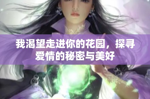 我渴望走进你的花园，探寻爱情的秘密与美好