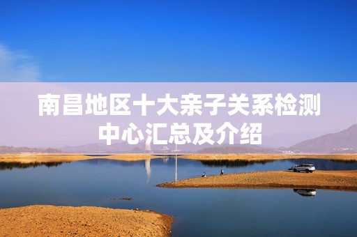 南昌地区十大亲子关系检测中心汇总及介绍