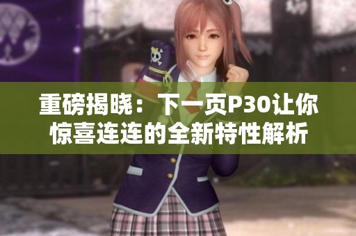 重磅揭晓：下一页P30让你惊喜连连的全新特性解析