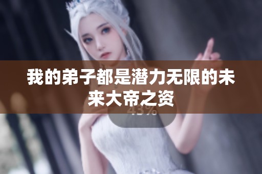 我的弟子都是潜力无限的未来大帝之资