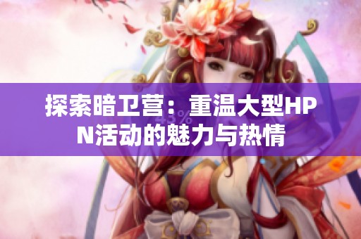 探索暗卫营：重温大型HPN活动的魅力与热情