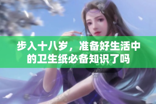 步入十八岁，准备好生活中的卫生纸必备知识了吗