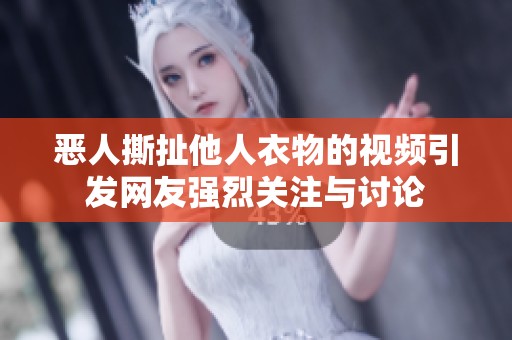恶人撕扯他人衣物的视频引发网友强烈关注与讨论
