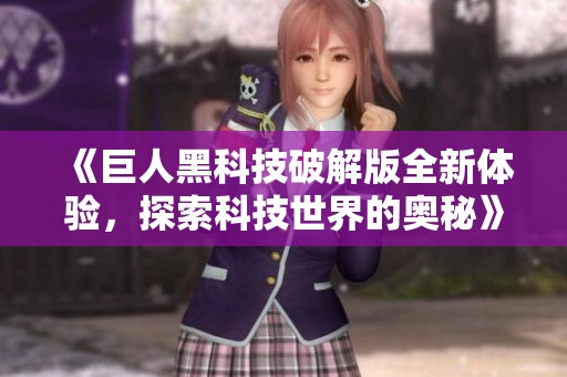 《巨人黑科技破解版全新体验，探索科技世界的奥秘》