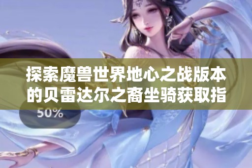 探索魔兽世界地心之战版本的贝雷达尔之裔坐骑获取指南