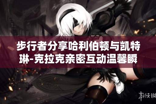 步行者分享哈利伯顿与凯特琳-克拉克亲密互动温馨瞬间