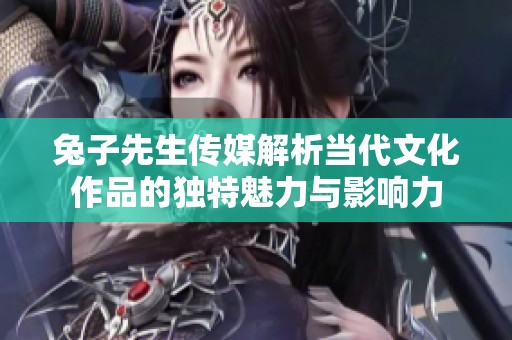 兔子先生传媒解析当代文化作品的独特魅力与影响力