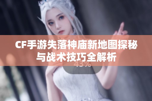 CF手游失落神庙新地图探秘与战术技巧全解析