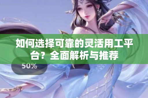 如何选择可靠的灵活用工平台？全面解析与推荐