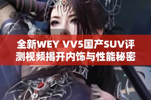 全新WEY VV5国产SUV评测视频揭开内饰与性能秘密