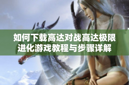 如何下载高达对战高达极限进化游戏教程与步骤详解