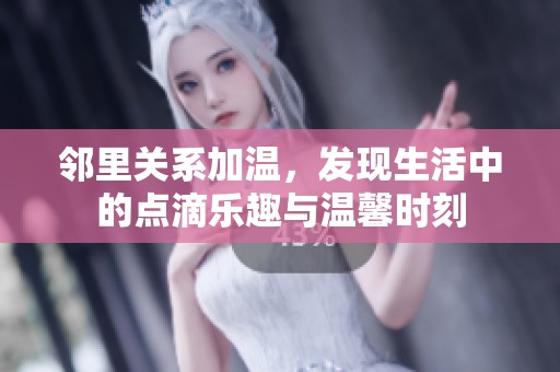 邻里关系加温，发现生活中的点滴乐趣与温馨时刻