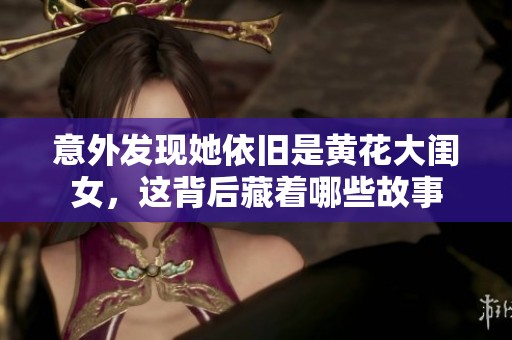 意外发现她依旧是黄花大闺女，这背后藏着哪些故事