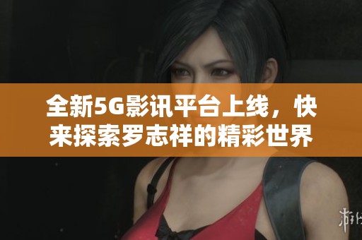 全新5G影讯平台上线，快来探索罗志祥的精彩世界
