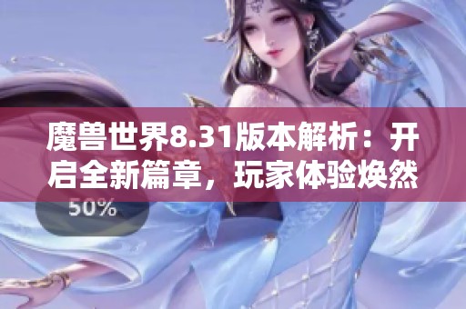 魔兽世界8.31版本解析：开启全新篇章，玩家体验焕然一新