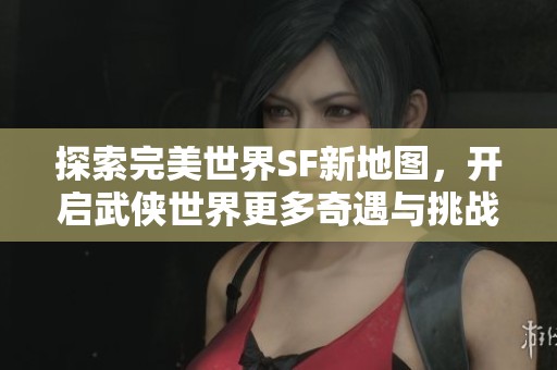 探索完美世界SF新地图，开启武侠世界更多奇遇与挑战