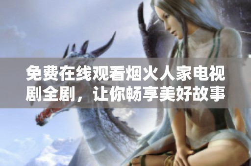 免费在线观看烟火人家电视剧全剧，让你畅享美好故事