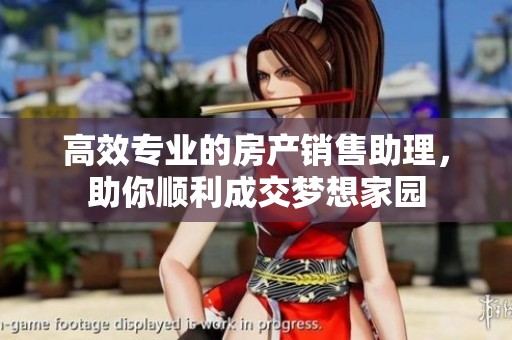 高效专业的房产销售助理，助你顺利成交梦想家园