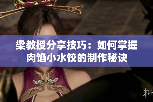 梁教授分享技巧：如何掌握肉馅小水饺的制作秘诀