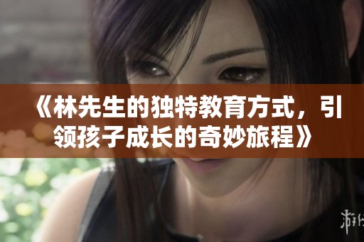 《林先生的独特教育方式，引领孩子成长的奇妙旅程》
