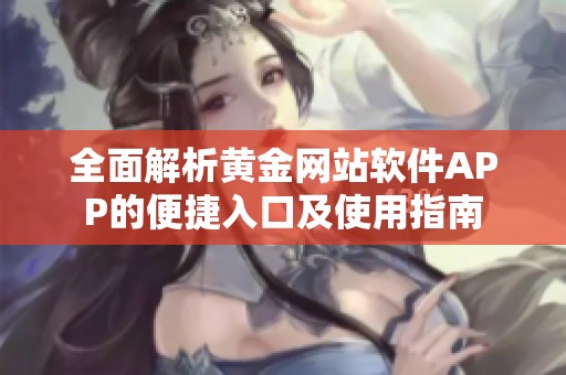 全面解析黄金网站软件APP的便捷入口及使用指南